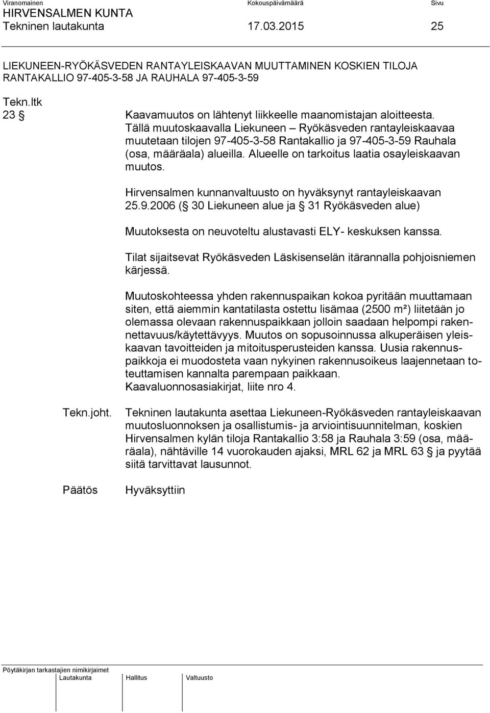 Tällä muutoskaavalla Liekuneen Ryökäsveden rantayleiskaavaa muutetaan tilojen 97-405-3-58 Rantakallio ja 97-405-3-59 Rauhala (osa, määräala) alueilla.
