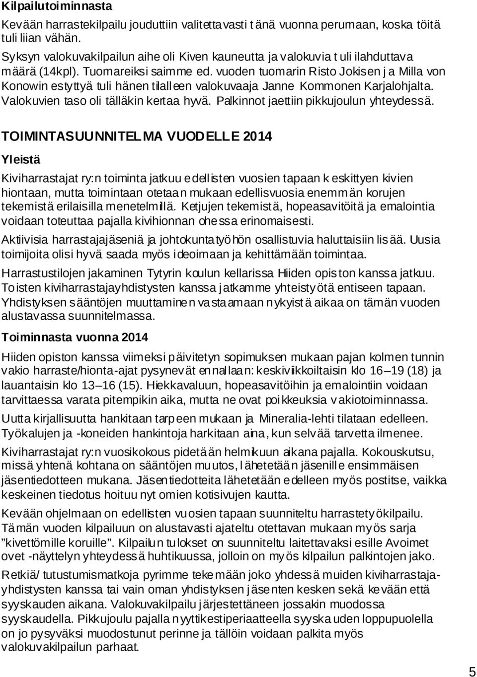 vuoden tuomarin Risto Jokisen j a Milla von Konowin estyttyä tuli hänen tilalleen valokuvaaja Janne Kommonen Karjalohjalta. Valokuvien taso oli tälläkin kertaa hyvä.