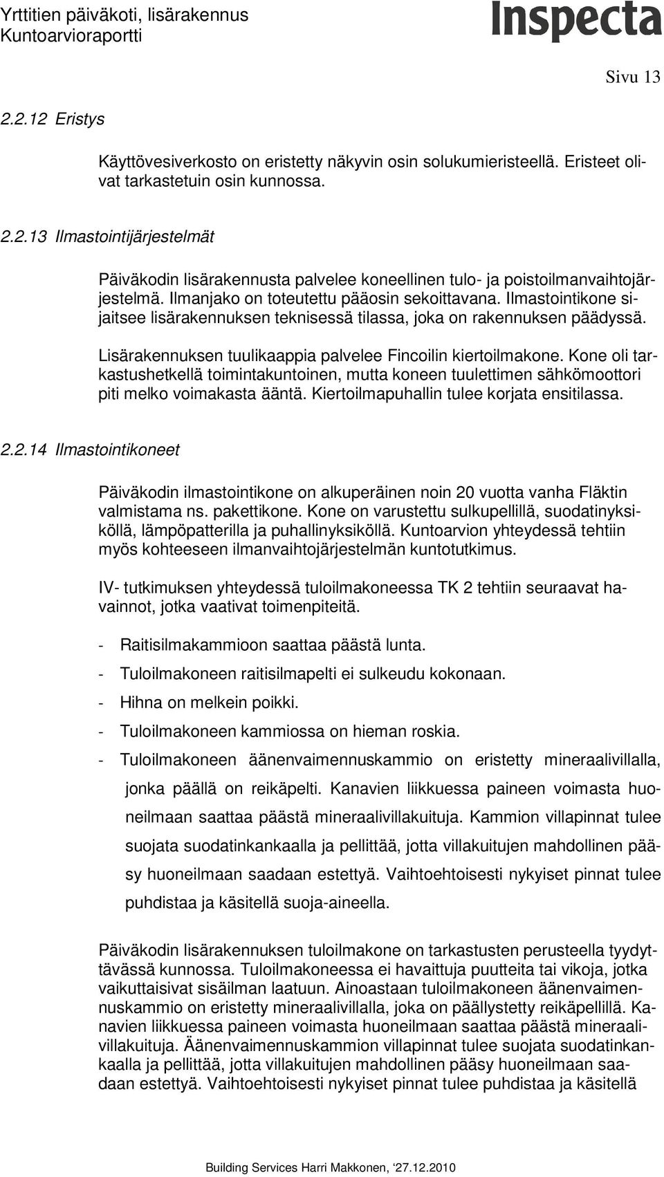 Lisärakennuksen tuulikaappia palvelee Fincoilin kiertoilmakone. Kone oli tarkastushetkellä toimintakuntoinen, mutta koneen tuulettimen sähkömoottori piti melko voimakasta ääntä.