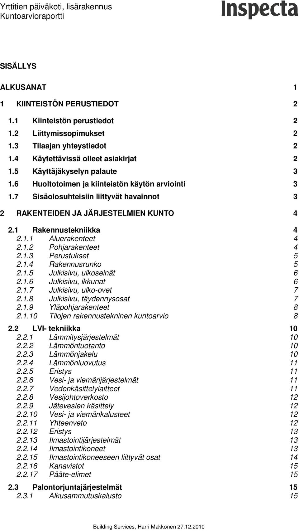 1.2 Pohjarakenteet 4 2.1.3 Perustukset 5 2.1.4 Rakennusrunko 5 2.1.5 Julkisivu, ulkoseinät 6 2.1.6 Julkisivu, ikkunat 6 2.1.7 Julkisivu, ulko-ovet 7 2.1.8 Julkisivu, täydennysosat 7 2.1.9 Yläpohjarakenteet 8 2.