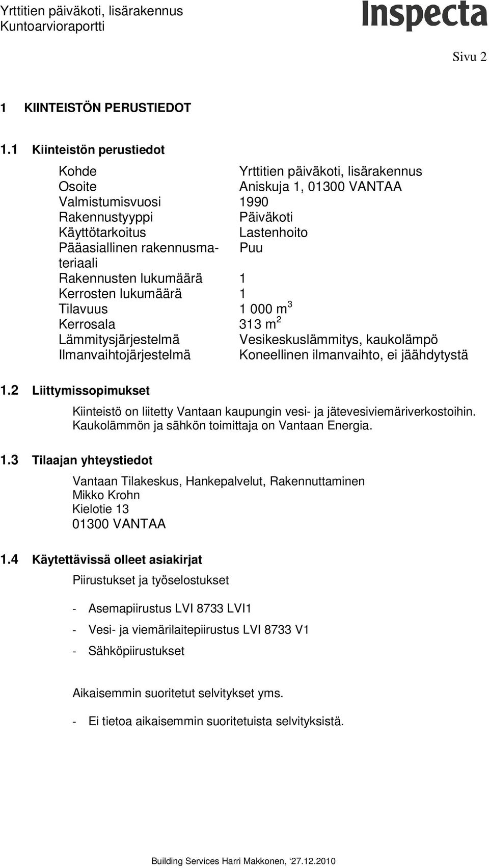 rakennusmateriaali Puu Rakennusten lukumäärä 1 Kerrosten lukumäärä 1 Tilavuus 1 000 m 3 Kerrosala 313 m 2 Lämmitysjärjestelmä Vesikeskuslämmitys, kaukolämpö Ilmanvaihtojärjestelmä Koneellinen