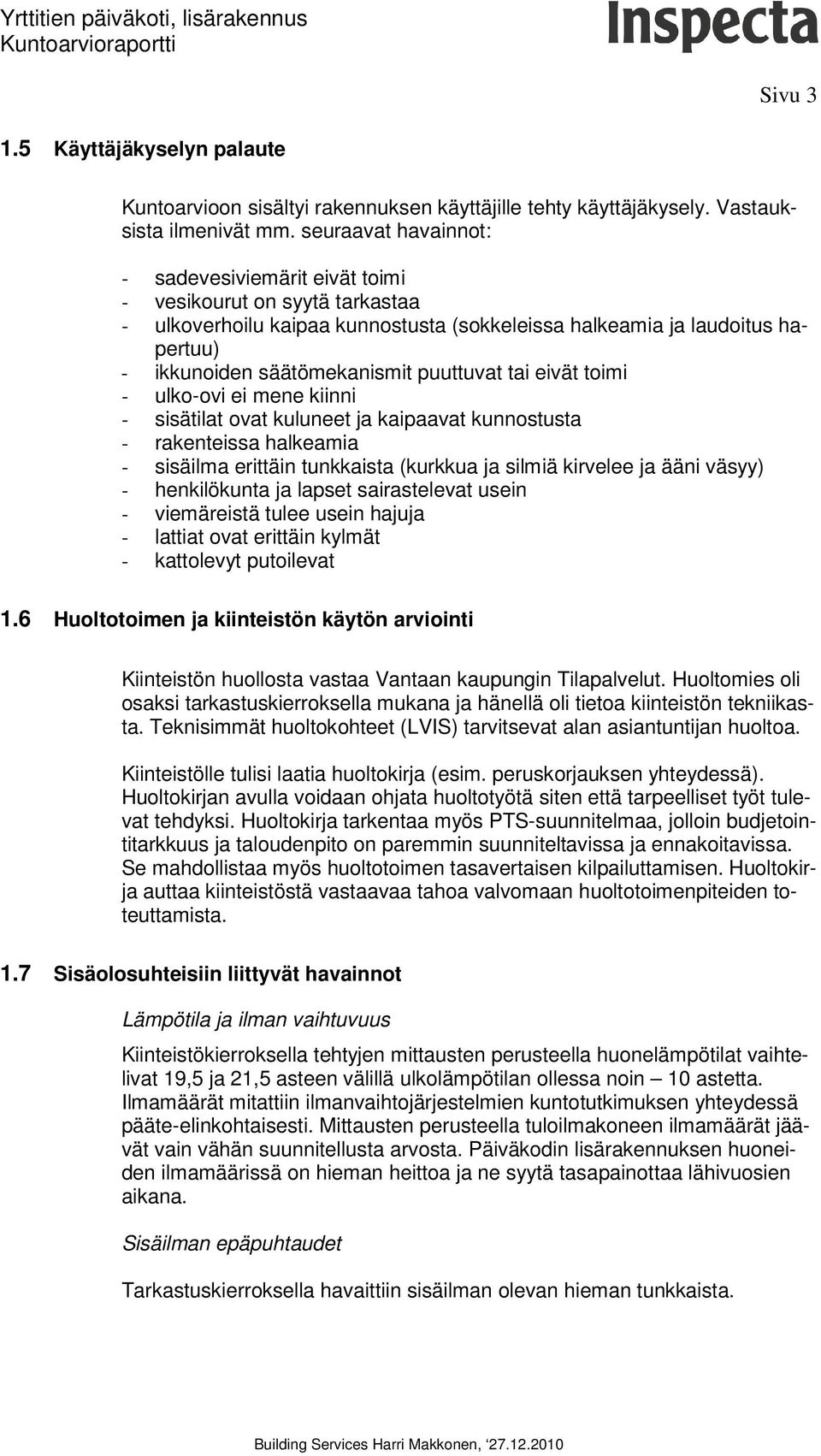 puuttuvat tai eivät toimi - ulko-ovi ei mene kiinni - sisätilat ovat kuluneet ja kaipaavat kunnostusta - rakenteissa halkeamia - sisäilma erittäin tunkkaista (kurkkua ja silmiä kirvelee ja ääni