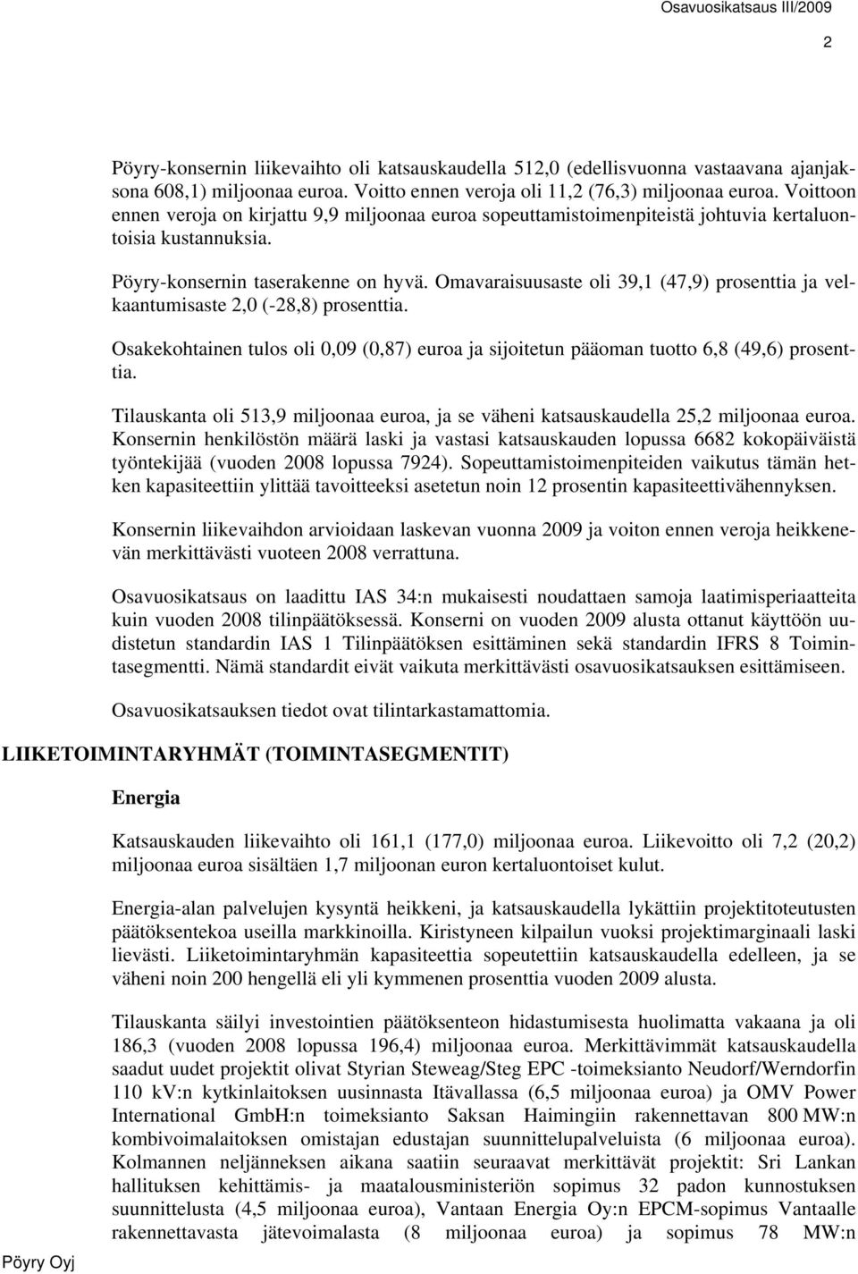 Omavaraisuusaste oli 39,1 (47,9) prosenttia ja velkaantumisaste 2,0 (-28,8) prosenttia. Osakekohtainen tulos oli 0,09 (0,87) euroa ja sijoitetun pääoman tuotto 6,8 (49,6) prosenttia.