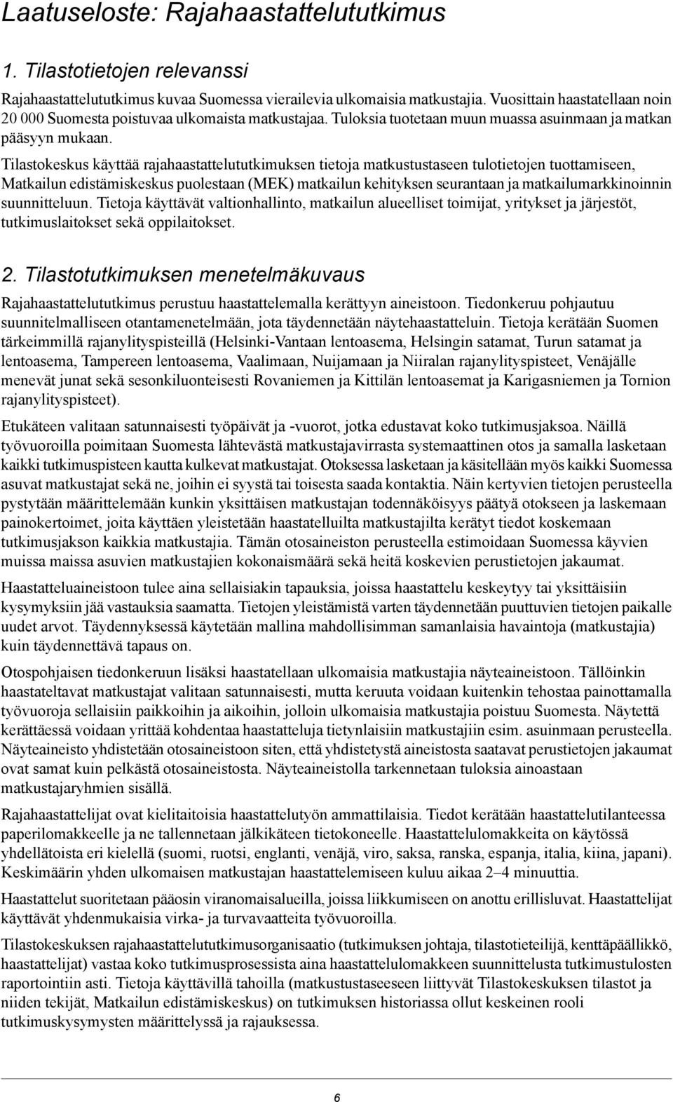 edistämiskeskus puolestaan (MEK) matkailun kehityksen seurantaan ja matkailumarkkinoinnin suunnitteluun Tietoja käyttävät valtionhallinto, matkailun alueelliset toimijat, yritykset ja järjestöt,