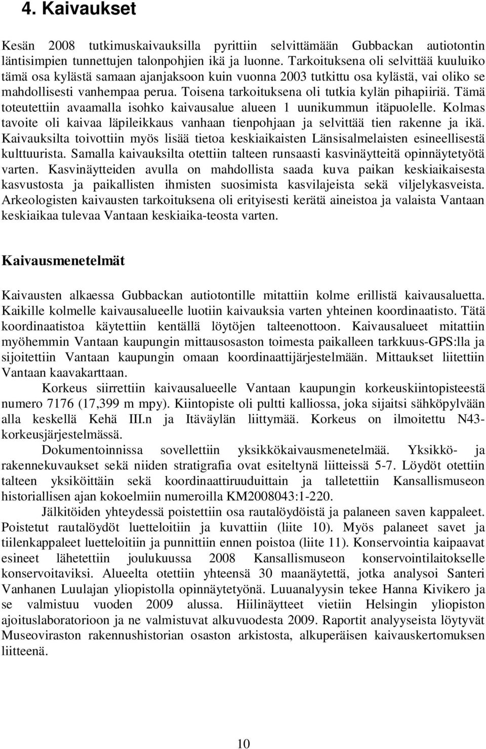 Toisena tarkoituksena oli tutkia kylän pihapiiriä. Tämä toteutettiin avaamalla isohko kaivausalue alueen 1 uunikummun itäpuolelle.