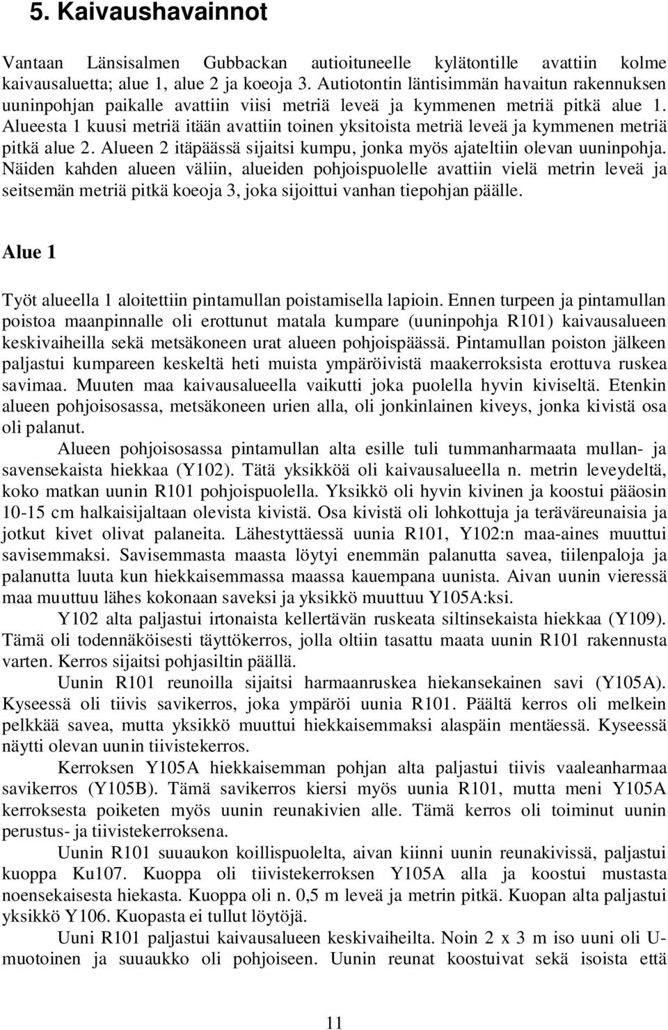 Alueesta 1 kuusi metriä itään avattiin toinen yksitoista metriä leveä ja kymmenen metriä pitkä alue 2. Alueen 2 itäpäässä sijaitsi kumpu, jonka myös ajateltiin olevan uuninpohja.