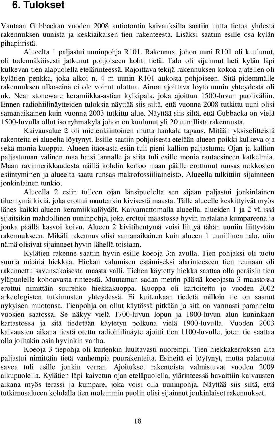 Talo oli sijainnut heti kylän läpi kulkevan tien alapuolella etelärinteessä. Rajoittava tekijä rakennuksen kokoa ajatellen oli kylätien penkka, joka alkoi n. 4 m uunin R101 aukosta pohjoiseen.