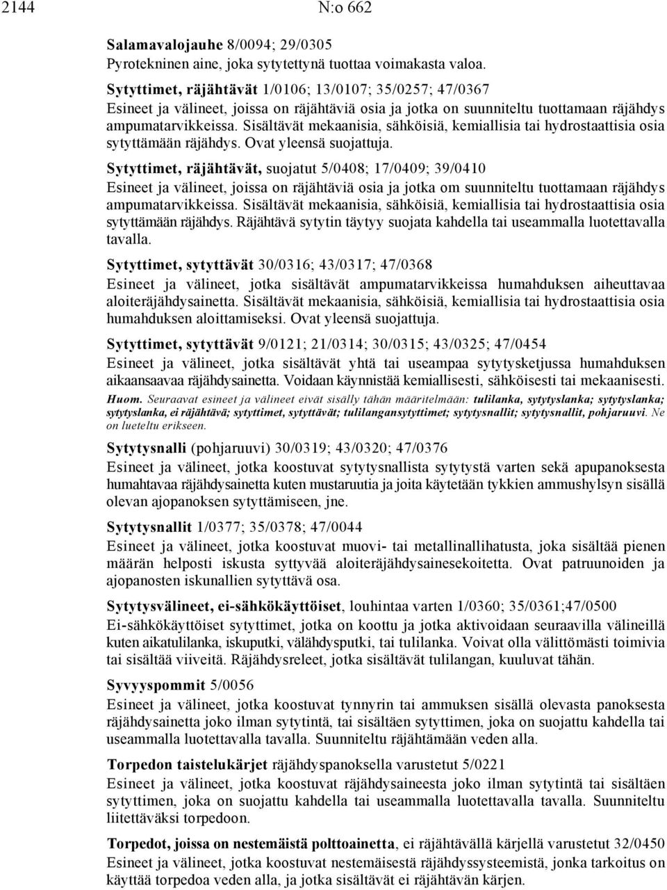 Sisältävät mekaanisia, sähköisiä, kemiallisia tai hydrostaattisia osia sytyttämään räjähdys. Ovat yleensä suojattuja.