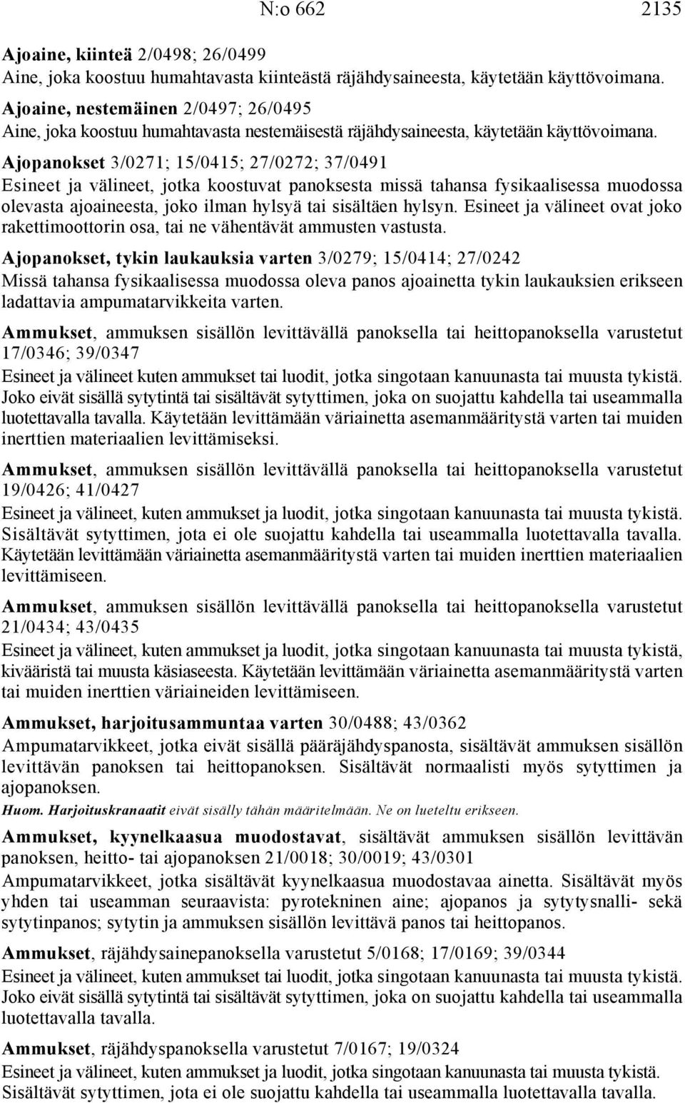 Ajopanokset 3/0271; 15/0415; 27/0272; 37/0491 Esineet ja välineet, jotka koostuvat panoksesta missä tahansa fysikaalisessa muodossa olevasta ajoaineesta, joko ilman hylsyä tai sisältäen hylsyn.