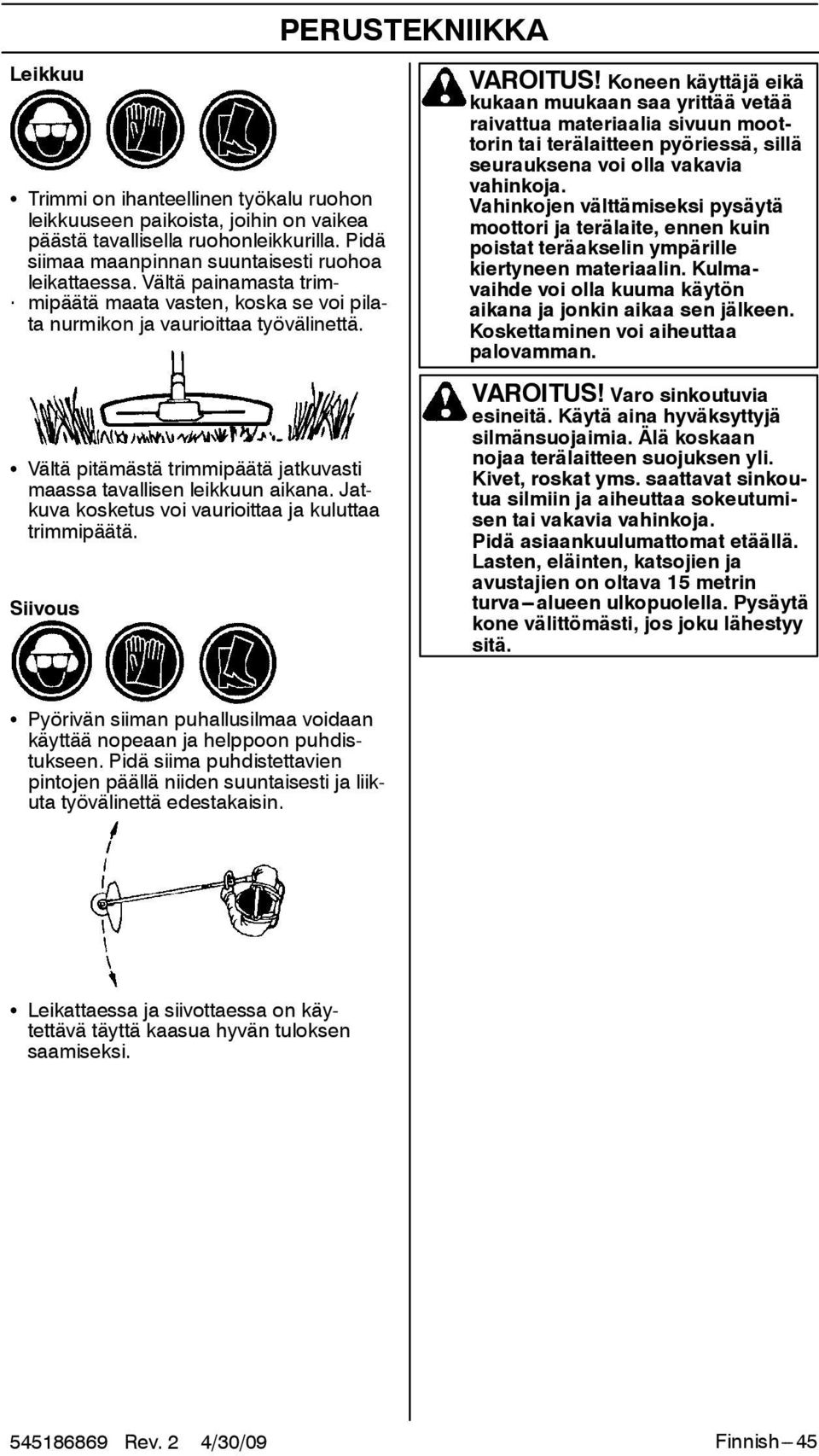 Koneen käyttäjä eikä kukaan muukaan saa yrittää vetää raivattua materiaalia sivuun moottorin tai terälaitteen pyöriessä, sillä seurauksena voi olla vakavia vahinkoja.