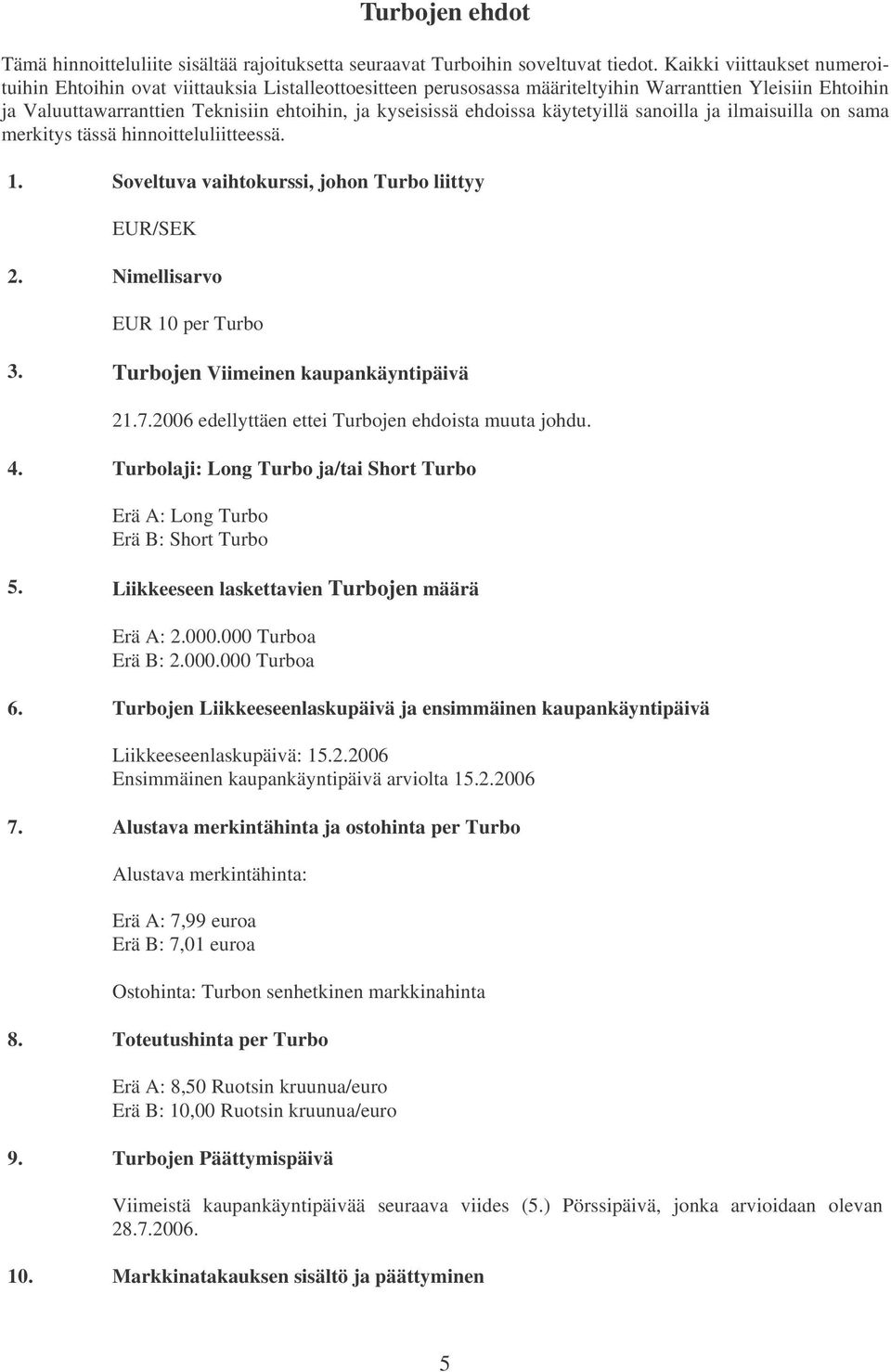 ehdoissa käytetyillä sanoilla ja ilmaisuilla on sama merkitys tässä hinnoitteluliitteessä. 1. Soveltuva vaihtokurssi, johon Turbo liittyy EUR/SEK 2. Nimellisarvo EUR 10 per Turbo 3.