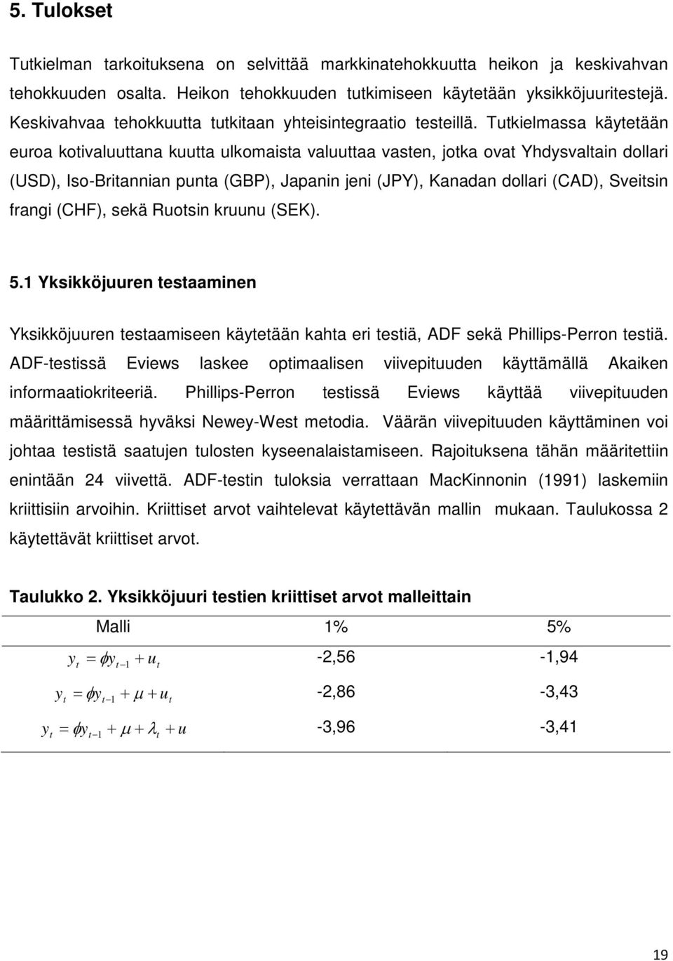 Tukielmassa käyeään euroa koivaluuana kuua ulkomaisa valuuaa vasen, joka ova Yhdysvalain dollari (USD), Iso-Briannian puna (GBP), Japanin jeni (JPY), Kanadan dollari (CAD), Sveisin frangi (CHF), sekä