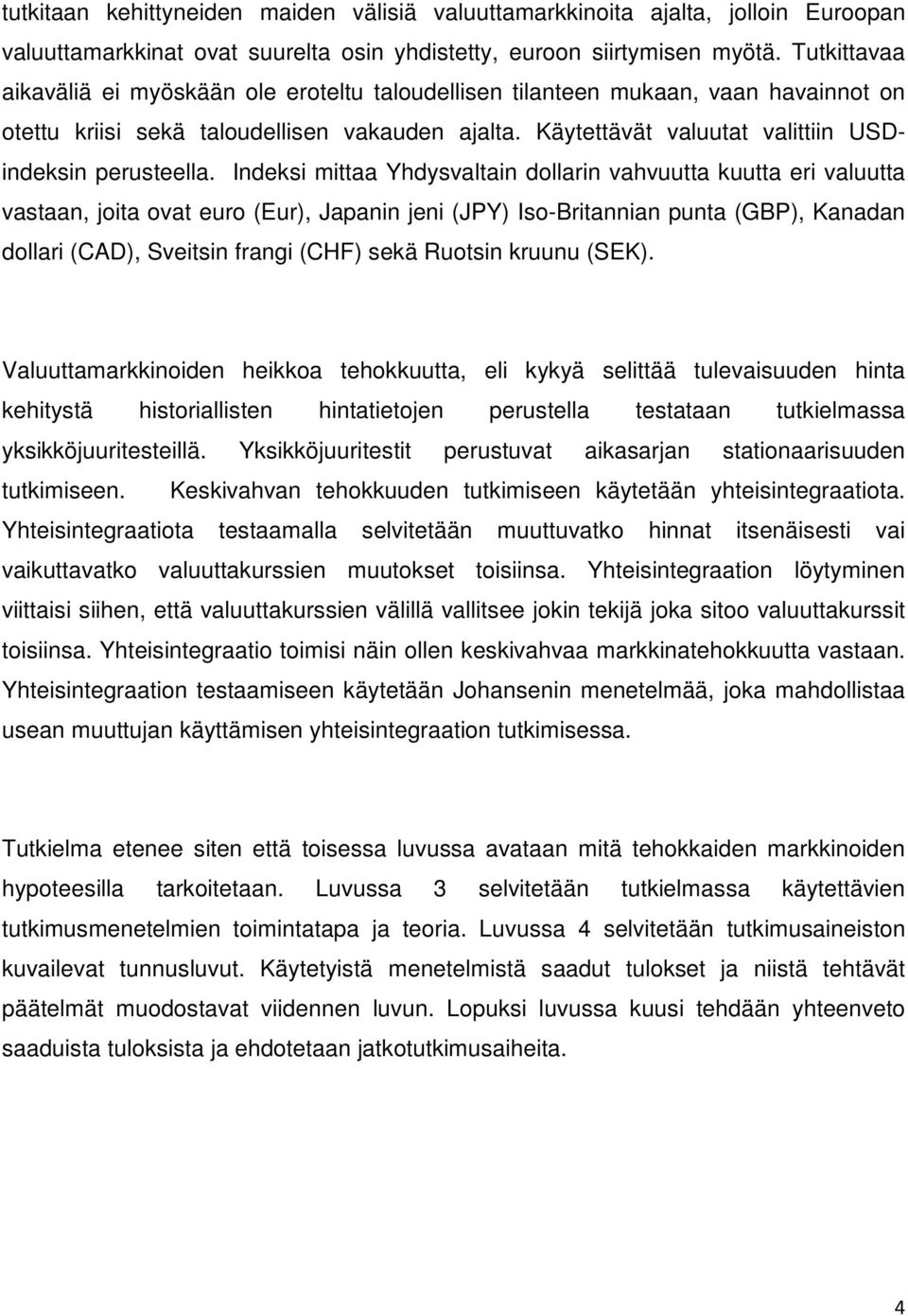 Indeksi miaa Yhdysvalain dollarin vahvuua kuua eri valuua vasaan, joia ova euro (Eur), Japanin jeni (JPY) Iso-Briannian puna (GBP), Kanadan dollari (CAD), Sveisin frangi (CHF) sekä Ruosin kruunu