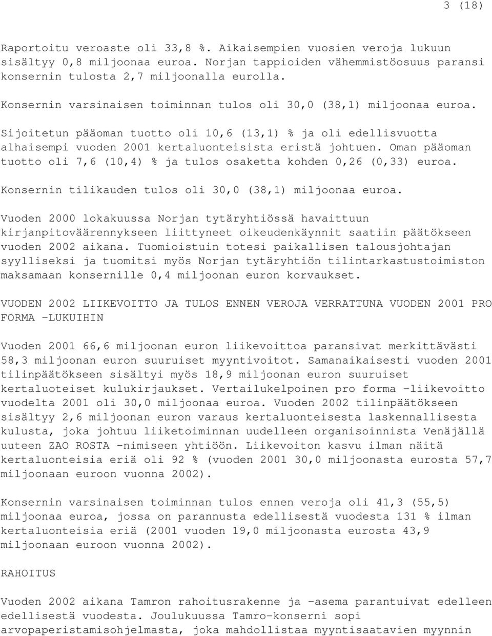 Oman pääoman tuotto oli 7,6 (10,4) % ja tulos osaketta kohden 0,26 (0,33) euroa. Konsernin tilikauden tulos oli 30,0 (38,1) miljoonaa euroa.