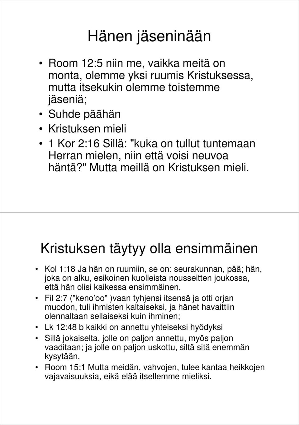 Kristuksen täytyy olla ensimmäinen Kol 1:18 Ja hän on ruumiin, se on: seurakunnan, pää; hän, joka on alku, esikoinen kuolleista nousseitten joukossa, että hän olisi kaikessa ensimmäinen.