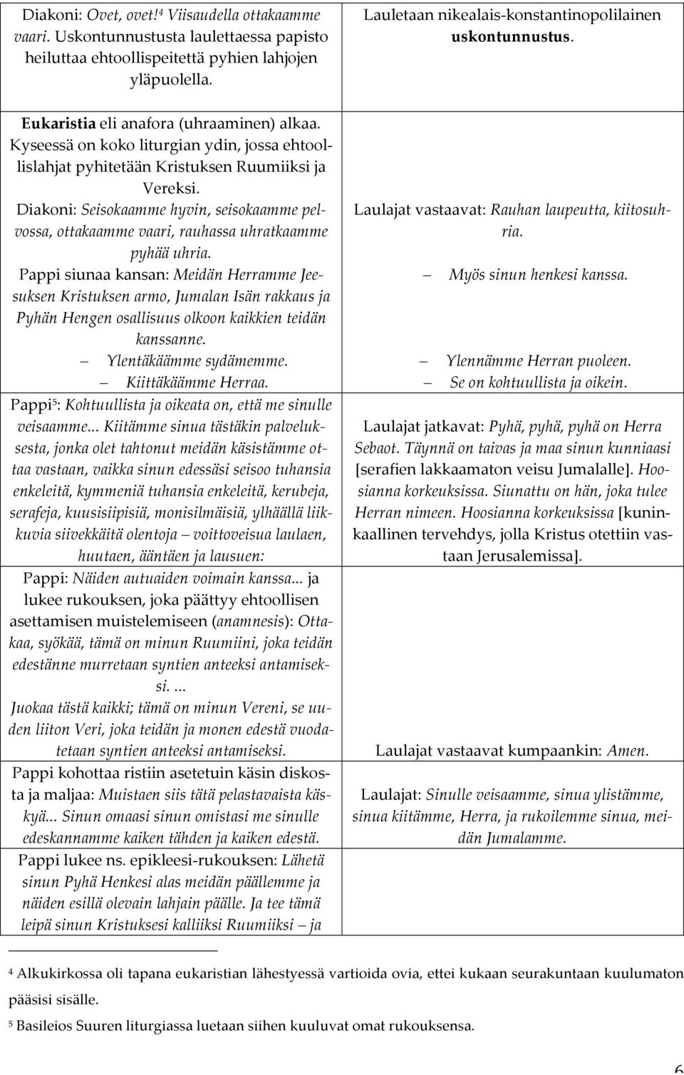 Kyseessä on koko liturgian ydin, jossa ehtool- lislahjat pyhitetään Kristuksen Ruumiiksi ja Vereksi.