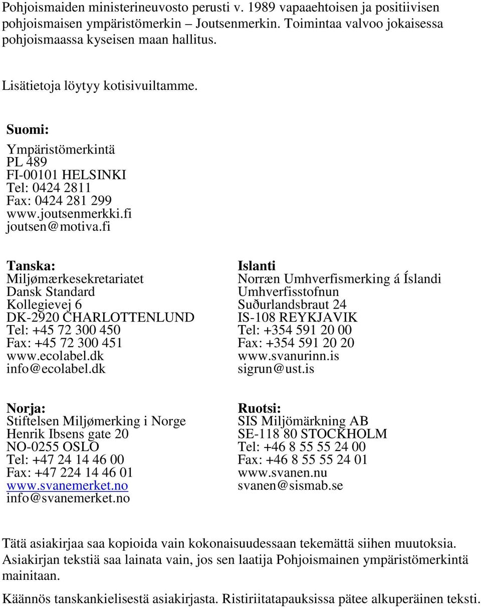 fi Tanska: Miljømærkesekretariatet Dansk Standard Kollegievej 6 DK-2920 CHARLOTTENLUND Tel: +45 72 300 450 Fax: +45 72 300 451 www.ecolabel.dk info@ecolabel.