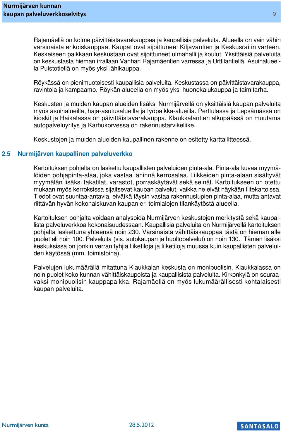 Ysittäisiä palveluita on esustasta hieman irrallaan Vanhan Rajamäentien varressa ja Urttilantiellä. Asuinalueella Puistotiellä on myös ysi lähiauppa. Röyässä on pienimuotoisesti aupallisia palveluita.