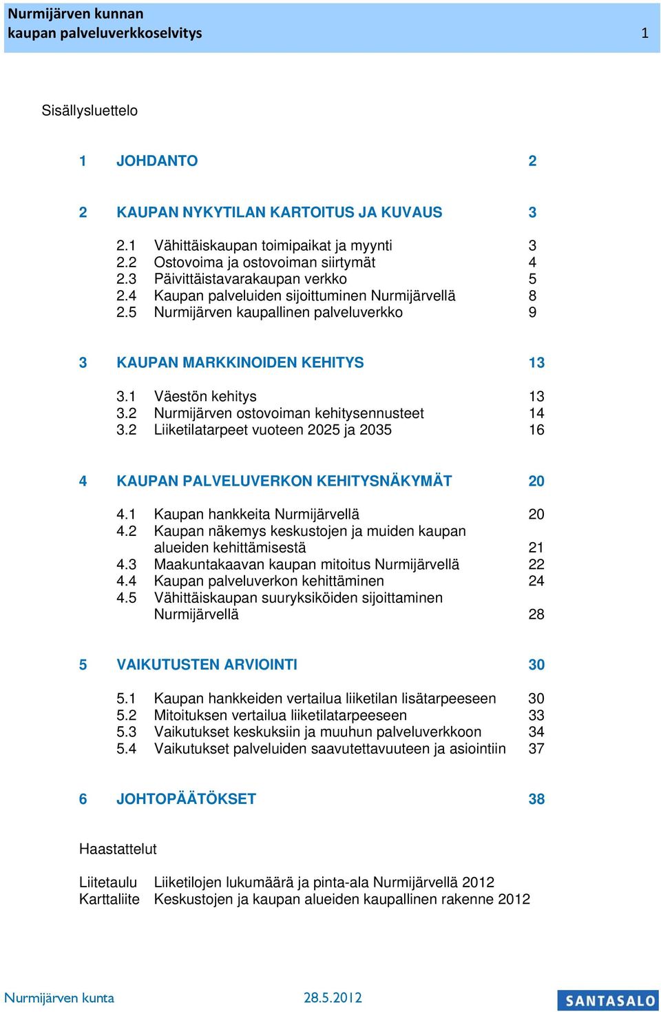 2 Nurmijärven ostovoiman ehitysennusteet 14 3.2 Liietilatarpeet vuoteen 2025 ja 2035 16 4 KAUPAN PALVELUVERKON KEHITYSNÄKYMÄT 20 4.1 Kaupan haneita Nurmijärvellä 20 4.