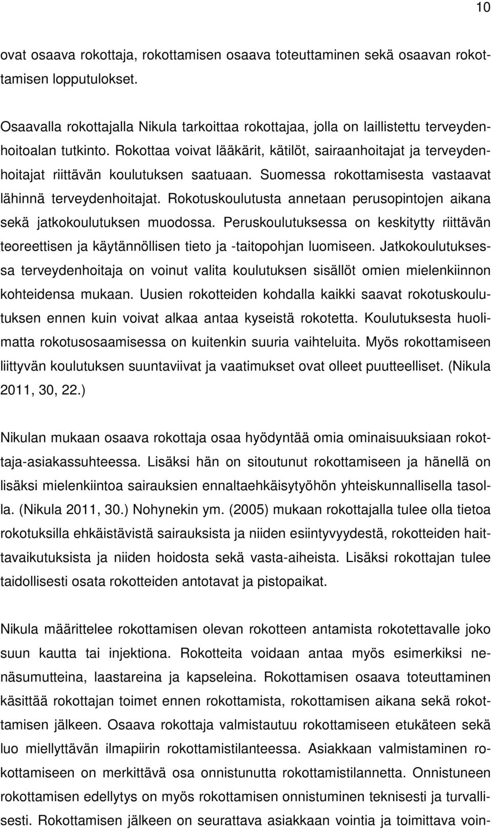 Rokottaa voivat lääkärit, kätilöt, sairaanhoitajat ja terveydenhoitajat riittävän koulutuksen saatuaan. Suomessa rokottamisesta vastaavat lähinnä terveydenhoitajat.