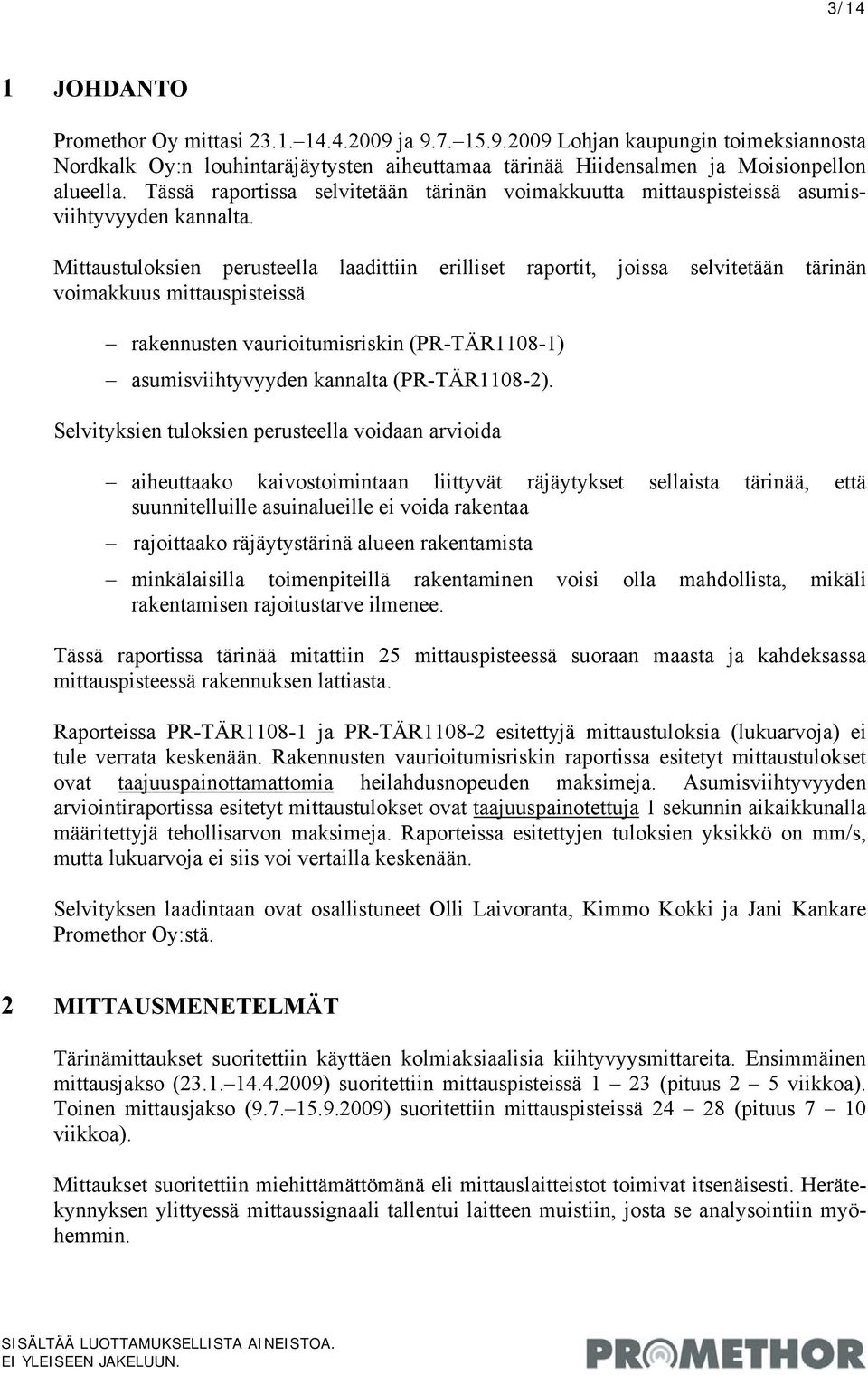 Mittaustuloksien perusteella laadittiin erilliset raportit, joissa selvitetään tärinän voimakkuus mittauspisteissä rakennusten vaurioitumisriskin (PR-TÄR1108-1) asumisviihtyvyyden kannalta