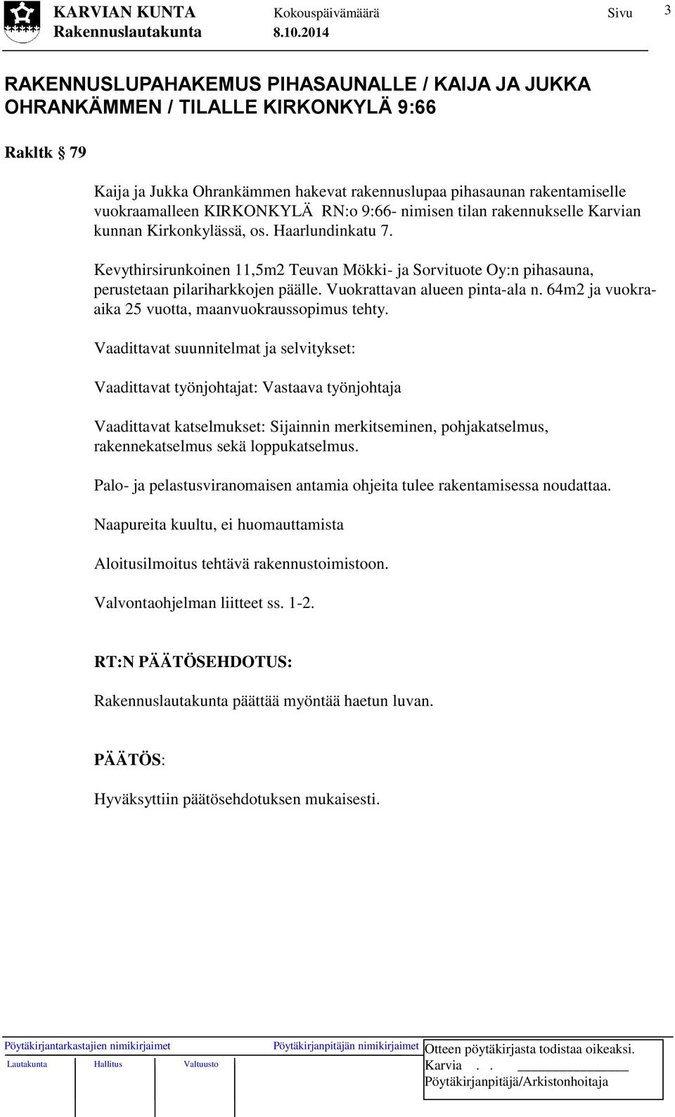 Kevythirsirunkoinen 11,5m2 Teuvan Mökki- ja Sorvituote Oy:n pihasauna, perustetaan pilariharkkojen päälle. Vuokrattavan alueen pinta-ala n. 64m2 ja vuokraaika 25 vuotta, maanvuokraussopimus tehty.