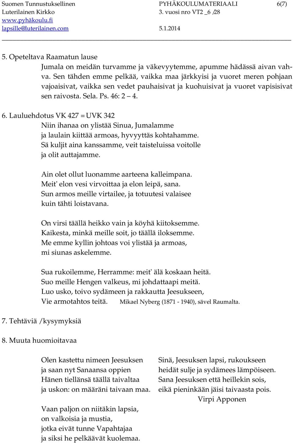 Lauluehdotus VK 427 = UVK 342 Niin ihanaa on ylistää Sinua, Jumalamme ja laulain kiittää armoas, hyvyyttäs kohtahamme. Sä kuljit aina kanssamme, veit taisteluissa voitolle ja olit auttajamme.