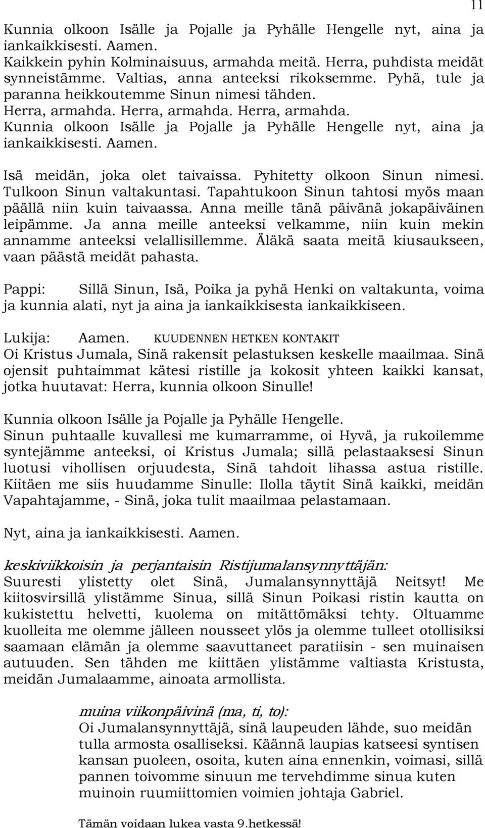 Anna meille tänä päivänä jokapäiväinen leipämme. Ja anna meille anteeksi velkamme, niin kuin mekin annamme anteeksi velallisillemme. Äläkä saata meitä kiusaukseen, vaan päästä meidät pahasta.