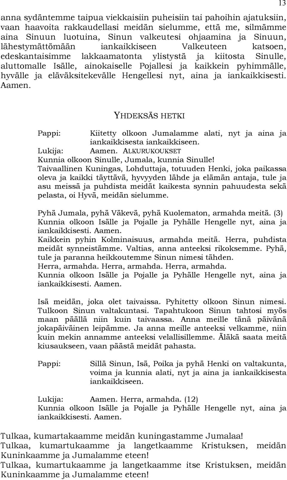 eläväksitekevälle Hengellesi nyt, aina ja iankaikkisesti. Aamen. 13 YHDEKSÄS HETKI Pappi: Kiitetty olkoon Jumalamme alati, nyt ja aina ja iankaikkisesta iankaikkiseen. Lukija: Aamen.