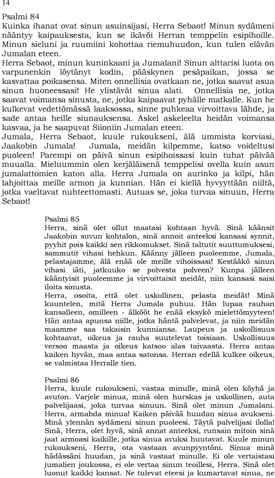 Sinun alttarisi luota on varpunenkin löytänyt kodin, pääskynen pesäpaikan, jossa se kasvattaa poikasensa. Miten onnellisia ovatkaan ne, jotka saavat asua sinun huoneessasi! He ylistävät sinua alati.