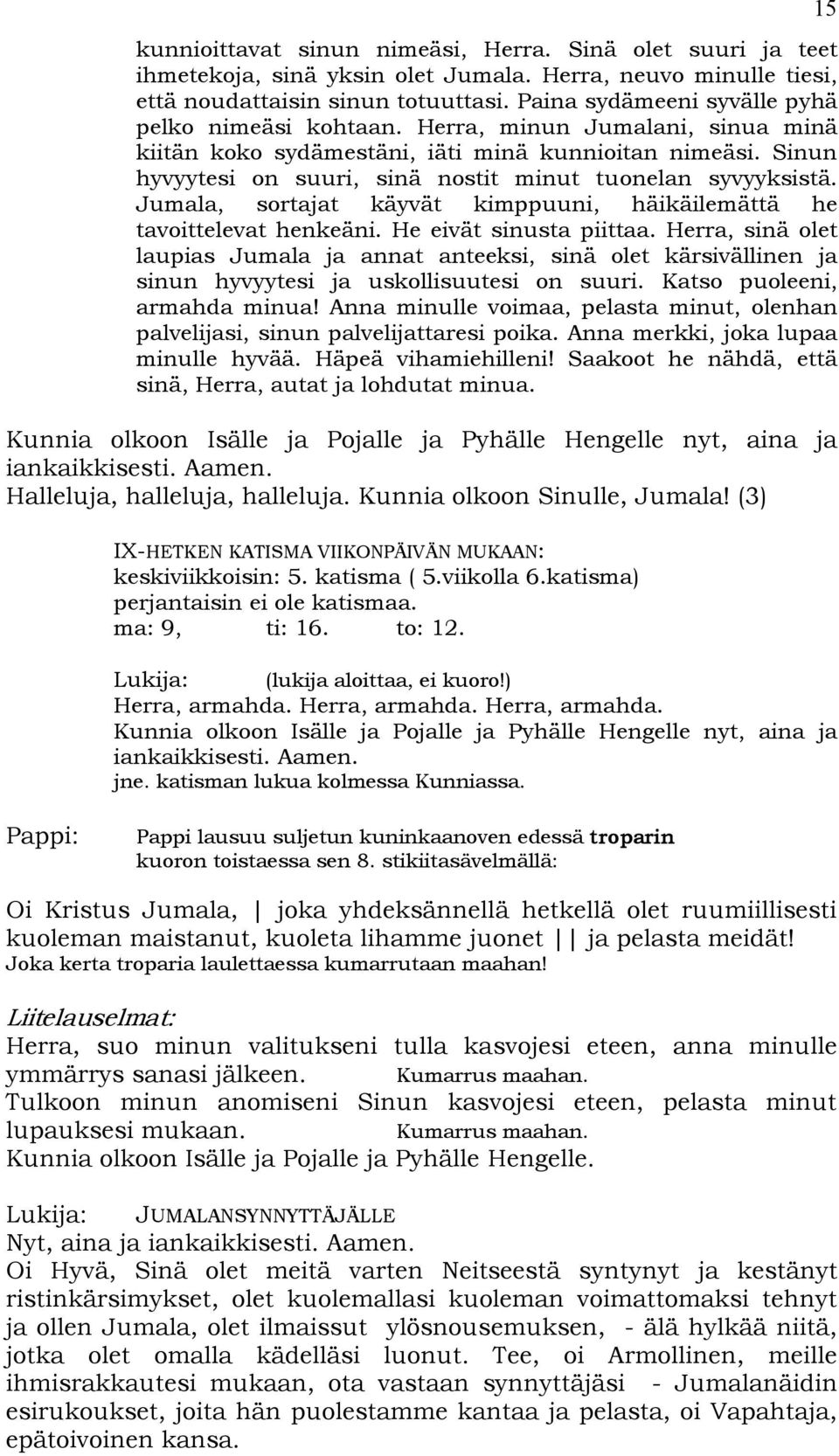 Sinun hyvyytesi on suuri, sinä nostit minut tuonelan syvyyksistä. Jumala, sortajat käyvät kimppuuni, häikäilemättä he tavoittelevat henkeäni. He eivät sinusta piittaa.