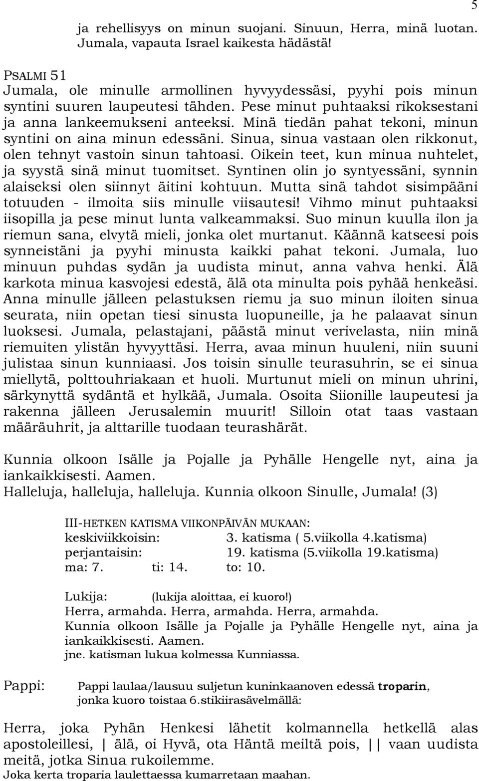 Minä tiedän pahat tekoni, minun syntini on aina minun edessäni. Sinua, sinua vastaan olen rikkonut, olen tehnyt vastoin sinun tahtoasi. Oikein teet, kun minua nuhtelet, ja syystä sinä minut tuomitset.