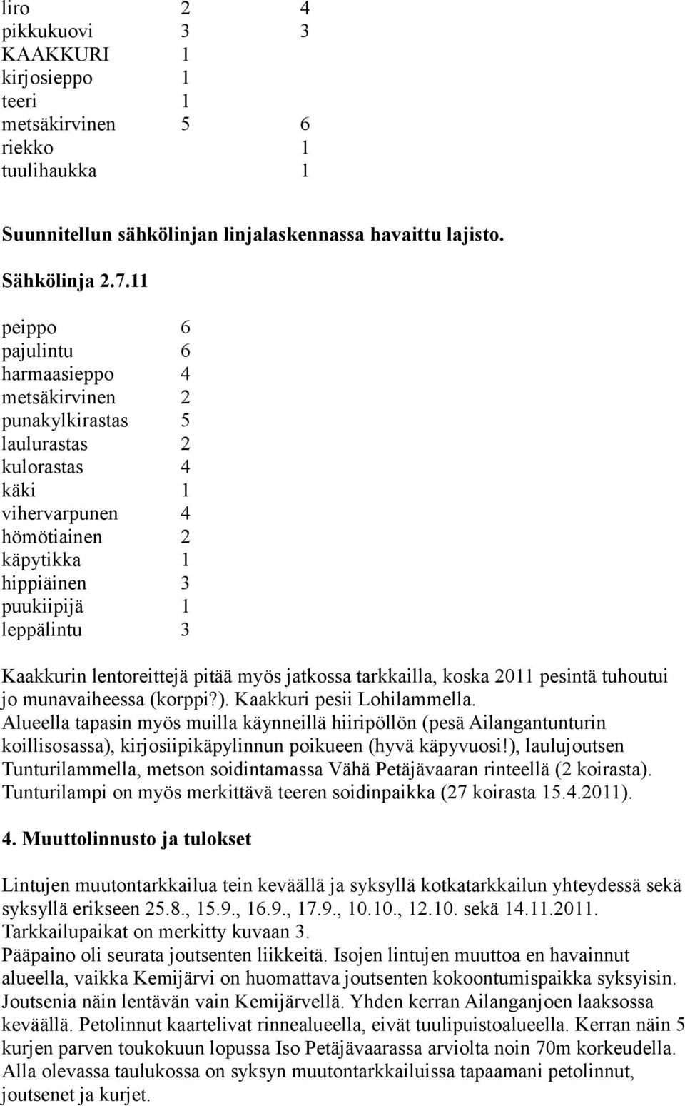 jatkossa tarkkailla, koska 0 pesintä tuhoutui jo munavaiheessa (korppi?). Kaakkuri pesii Lohilammella.