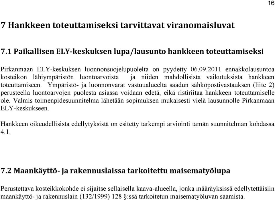 Ympäristö- ja luonnonvarat vastuualueelta saadun sähköpostivastauksen (liite 2) perusteella luontoarvojen puolesta asiassa voidaan edetä, eikä ristiriitaa hankkeen toteuttamiselle ole.