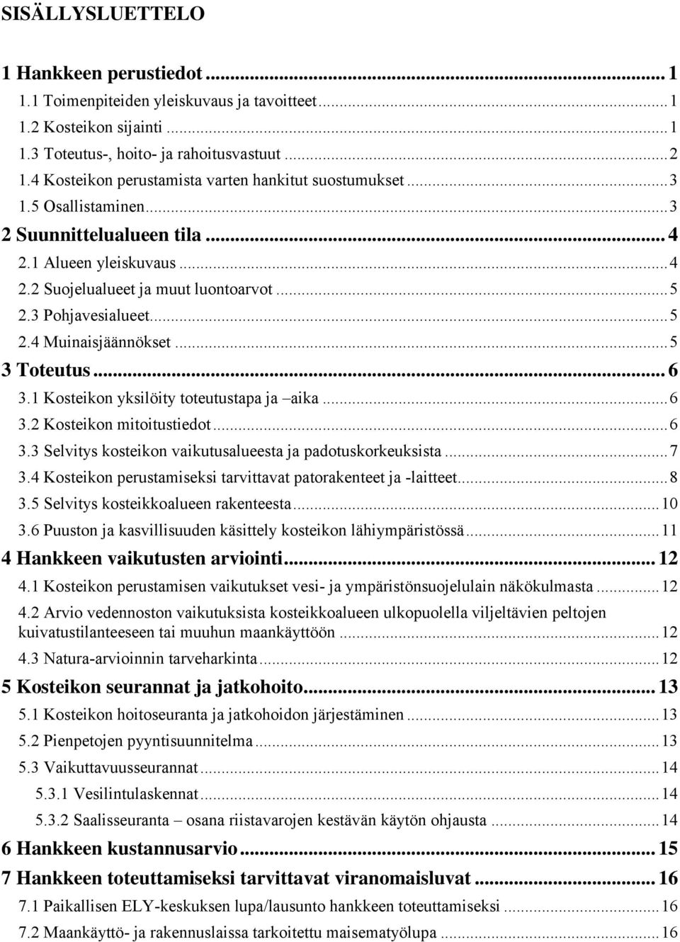 3 Pohjavesialueet... 5 2.4 Muinaisjäännökset... 5 3 Toteutus... 6 3.1 Kosteikon yksilöity toteutustapa ja aika... 6 3.2 Kosteikon mitoitustiedot... 6 3.3 Selvitys kosteikon vaikutusalueesta ja padotuskorkeuksista.