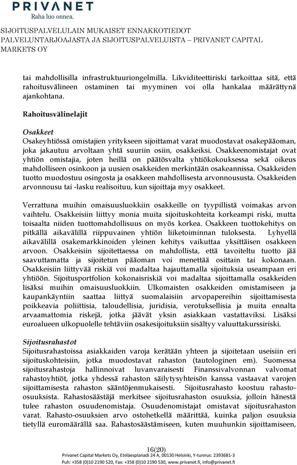 Osakkeenmistajat vat yhtiön mistajia, jten heillä n päätösvalta yhtiökkuksessa sekä ikeus mahdlliseen sinkn ja uusien sakkeiden merkintään sakeannissa.