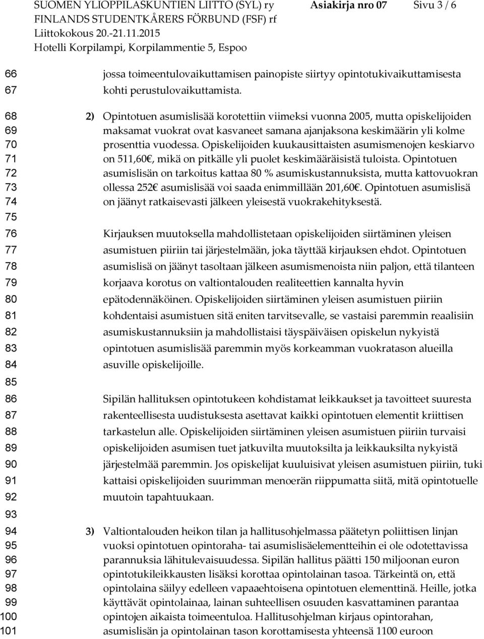 2) Opintotuen asumislisää korotettiin viimeksi vuonna 2005, mutta opiskelijoiden maksamat vuokrat ovat kasvaneet samana ajanjaksona keskimäärin yli kolme prosenttia vuodessa.