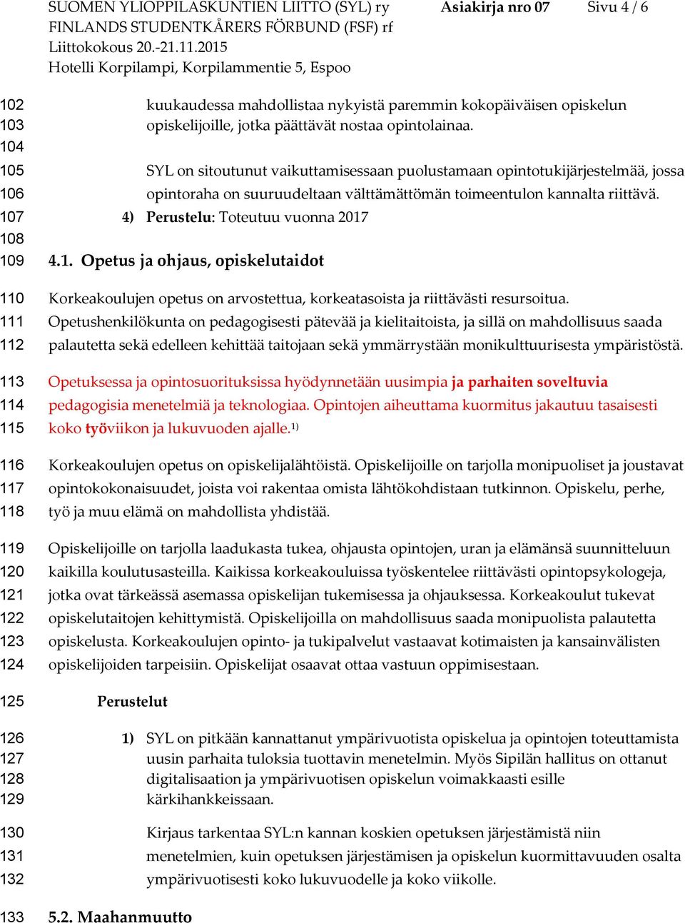 SYL on sitoutunut vaikuttamisessaan puolustamaan opintotukijärjestelmää, jossa opintoraha on suuruudeltaan välttämättömän toimeentulon kannalta riittävä. 4) Perustelu: Toteutuu vuonna 2017