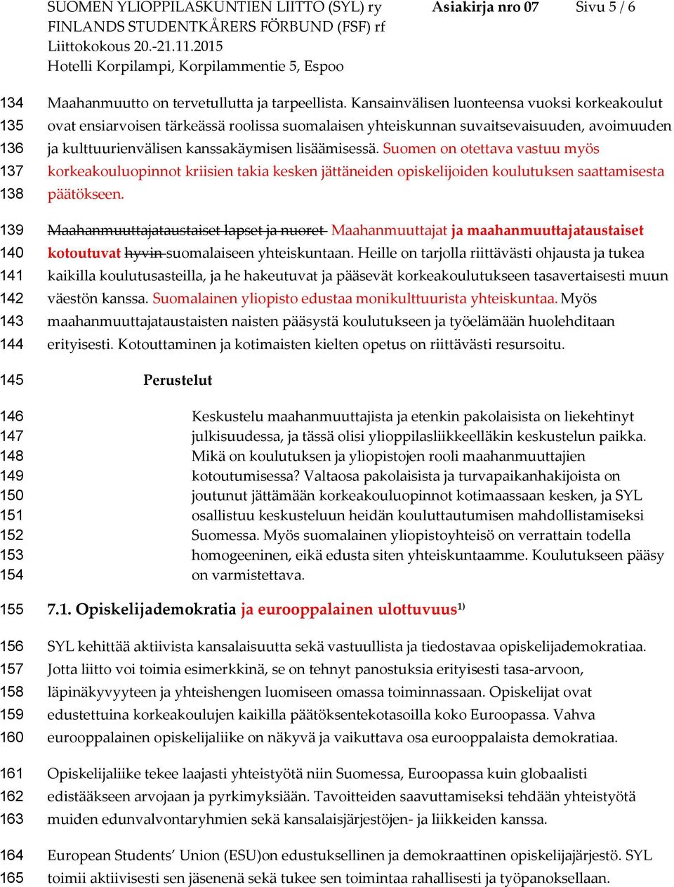 Kansainvälisen luonteensa vuoksi korkeakoulut ovat ensiarvoisen tärkeässä roolissa suomalaisen yhteiskunnan suvaitsevaisuuden, avoimuuden ja kulttuurienvälisen kanssakäymisen lisäämisessä.