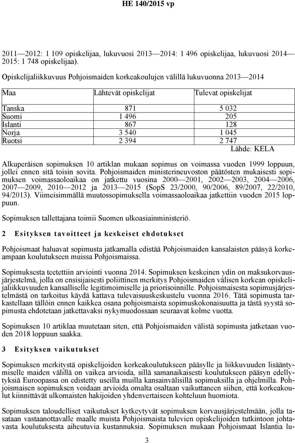 394 2 747 Lähde: KELA Alkuperäisen sopimuksen 10 artiklan mukaan sopimus on voimassa vuoden 1999 loppuun, jollei ennen sitä toisin sovita.