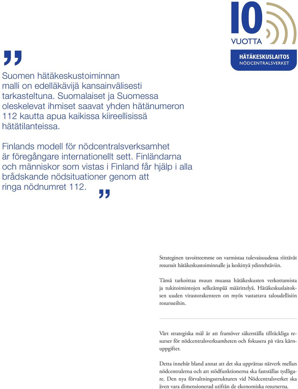 Finlands modell för nödcentralsverksamhet är föregångare internationellt sett. Finländarna och människor som vistas i Finland får hjälp i alla brådskande nödsituationer genom att ringa nödnumret 112.