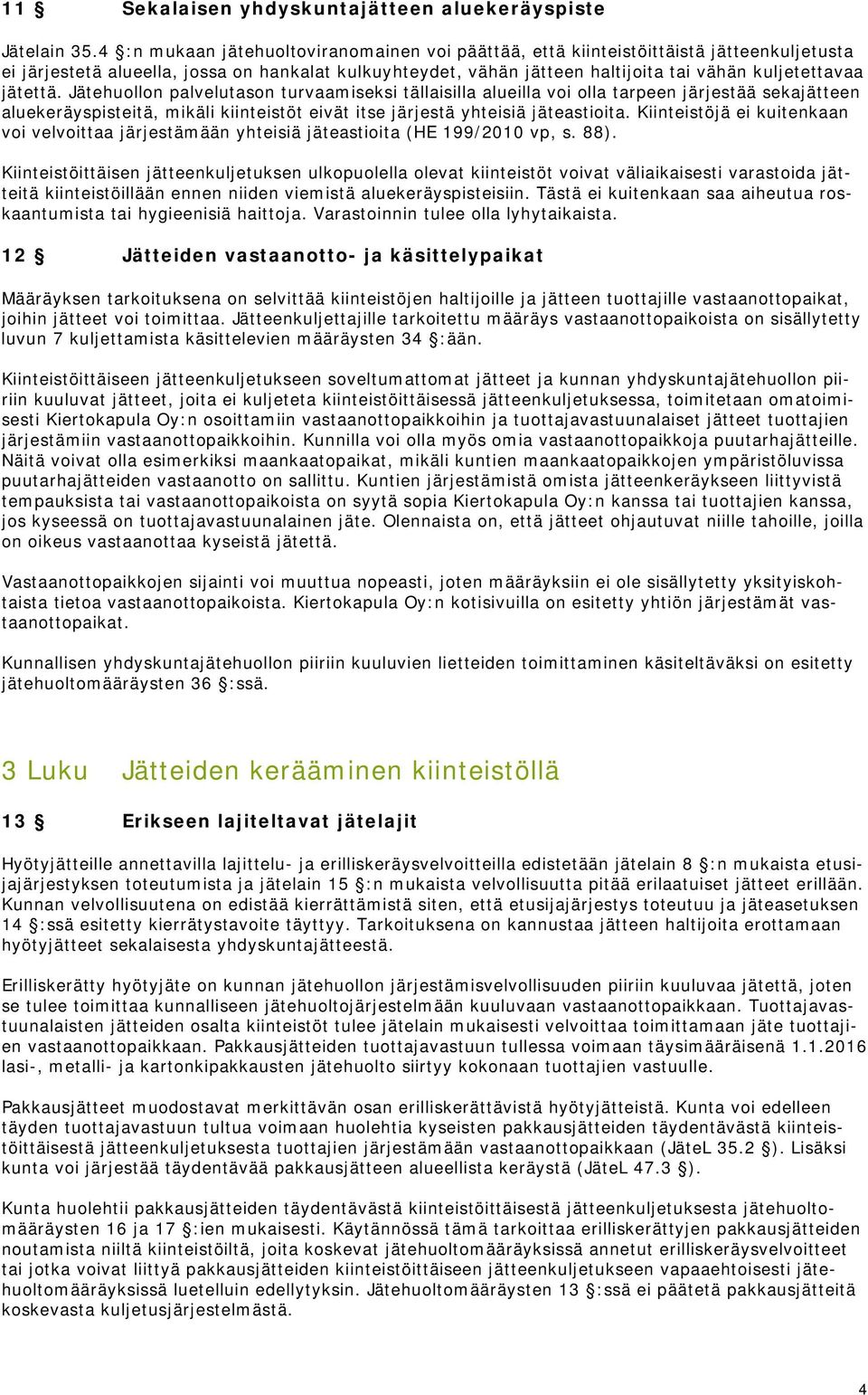 jätettä. Jätehuollon palvelutason turvaamiseksi tällaisilla alueilla voi olla tarpeen järjestää sekajätteen aluekeräyspisteitä, mikäli kiinteistöt eivät itse järjestä yhteisiä jäteastioita.