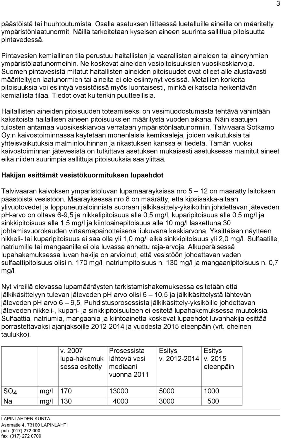 Suomen pintavesistä mitatut haitallisten aineiden pitoisuudet ovat olleet alle alustavasti määriteltyjen laatunormien tai aineita ei ole esiintynyt vesissä.