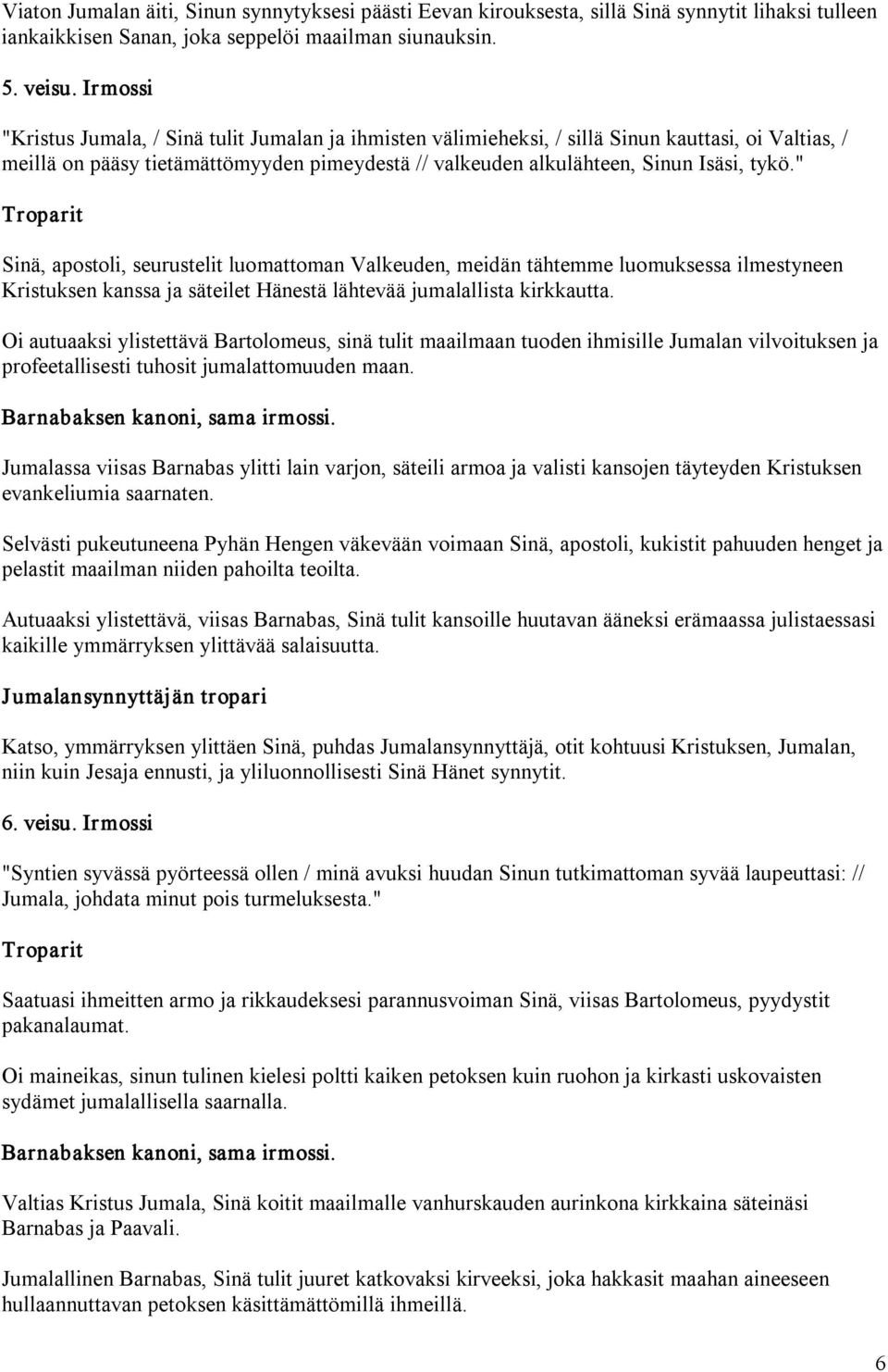 " Sinä, apostoli, seurustelit luomattoman Valkeuden, meidän tähtemme luomuksessa ilmestyneen Kristuksen kanssa ja säteilet Hänestä lähtevää jumalallista kirkkautta.