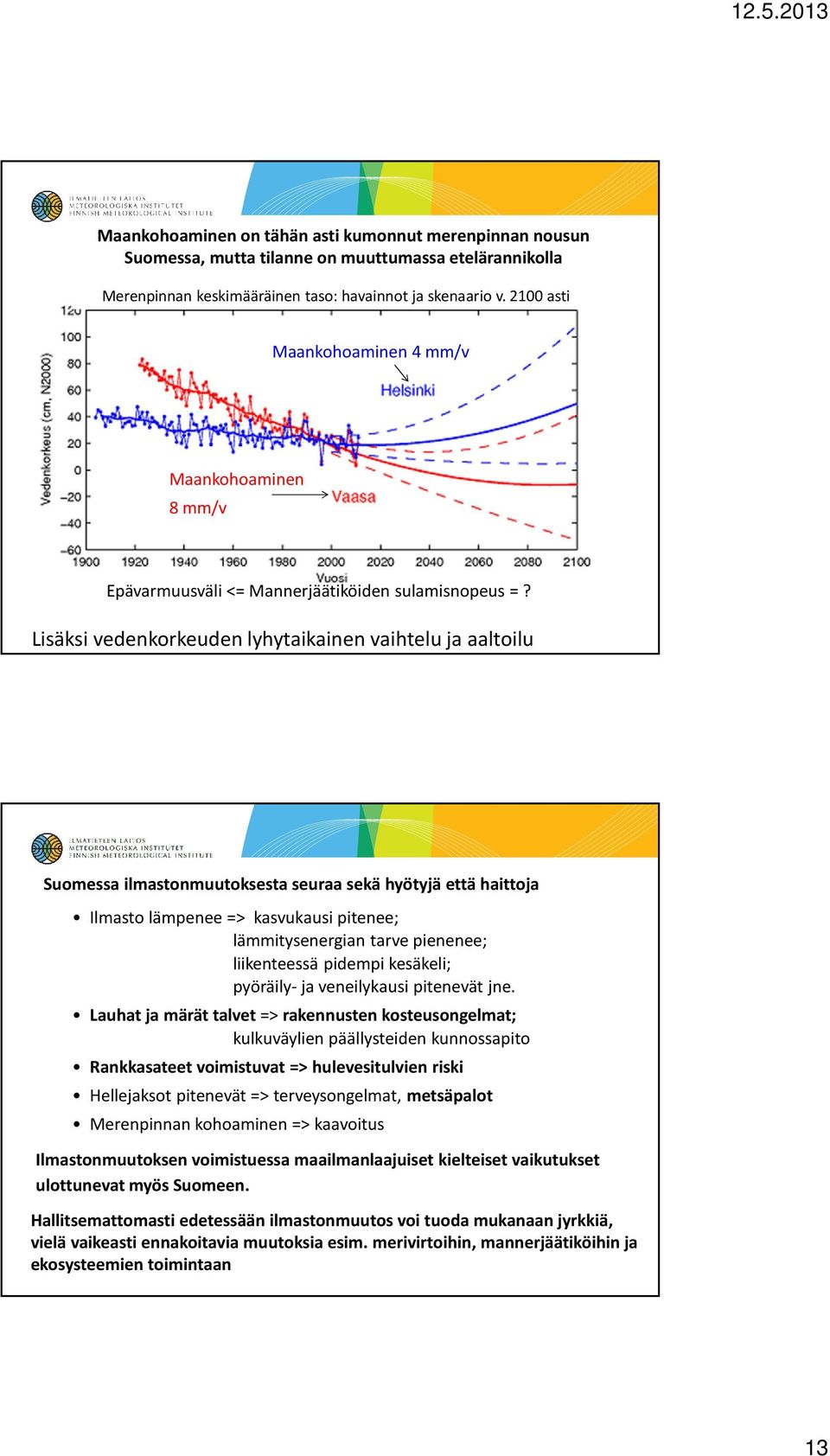 Lisäksi vedenkorkeuden lyhytaikainen vaihtelu ja aaltoilu Suomessa ilmastonmuutoksesta seuraa sekä hyötyjä että haittoja Ilmasto lämpenee => kasvukausi pitenee; lämmitysenergian tarve pienenee;