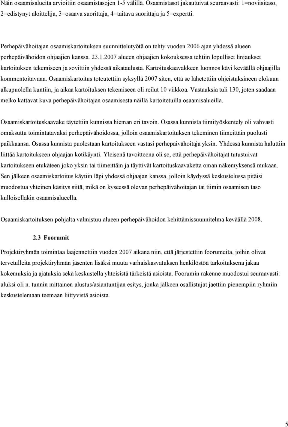 2007 alueen ohjaajien kokouksessa tehtiin lopulliset linjaukset kartoituksen tekemiseen ja sovittiin yhdessä aikataulusta. Kartoituskaavakkeen luonnos kävi keväällä ohjaajilla kommentoitavana.