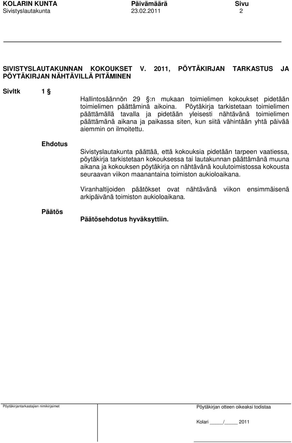 Pöytäkirja tarkistetaan toimielimen päättämällä tavalla ja pidetään yleisesti nähtävänä toimielimen päättämänä aikana ja paikassa siten, kun siitä vähintään yhtä päivää aiemmin on ilmoitettu.