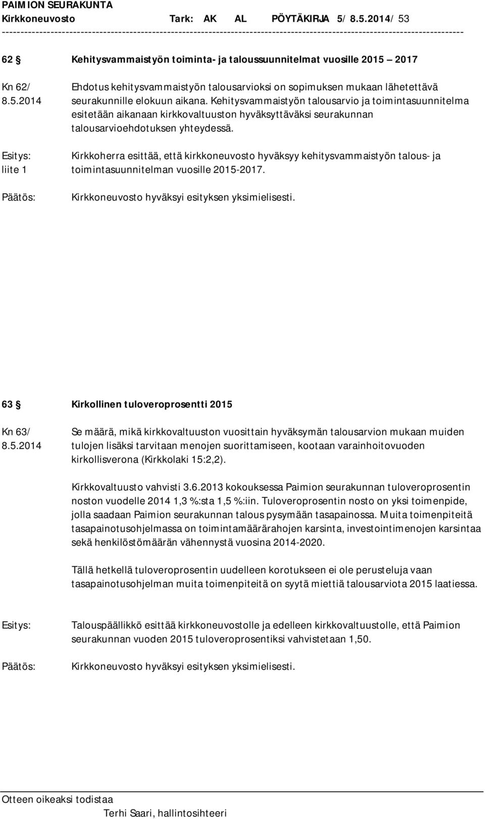 Kehitysvammaistyön talousarvio ja toimintasuunnitelma esitetään aikanaan kirkkovaltuuston hyväksyttäväksi seurakunnan talousarvioehdotuksen yhteydessä.