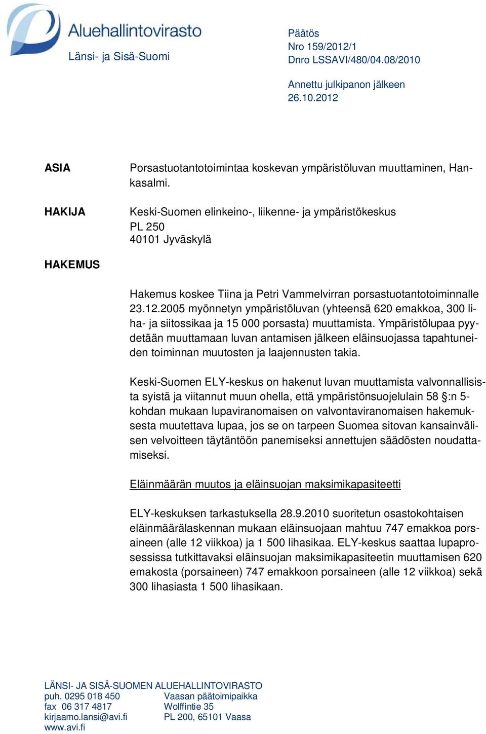 2005 myönnetyn ympäristöluvan (yhteensä 620 emakkoa, 300 liha- ja siitossikaa ja 15 000 porsasta) muuttamista.