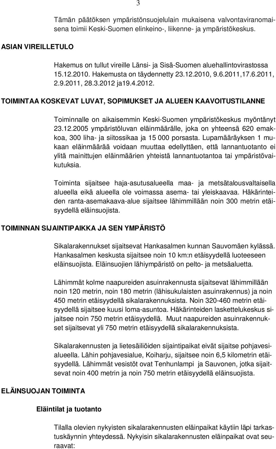 ja19.4.2012. TOIMINTAA KOSKEVAT LUVAT, SOPIMUKSET JA ALUEEN KAAVOITUSTILANNE Toiminnalle on aikaisemmin Keski-Suomen ympäristökeskus myöntänyt 23.12.2005 ympäristöluvan eläinmäärälle, joka on yhteensä 620 emakkoa, 300 liha- ja siitossikaa ja 15 000 porsasta.